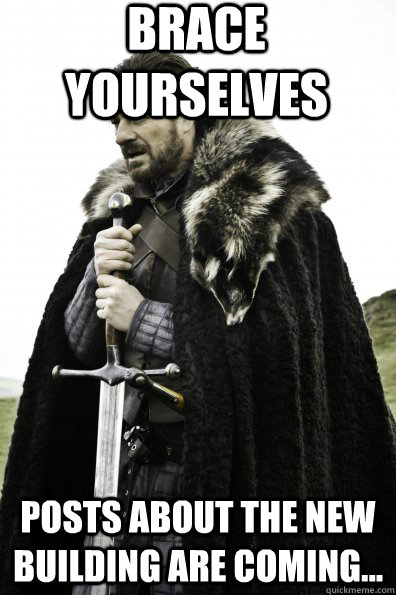 Brace Yourselves posts about the new building are coming...  Game of Thrones