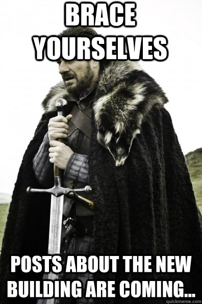 Brace Yourselves posts about the new building are coming...  Game of Thrones