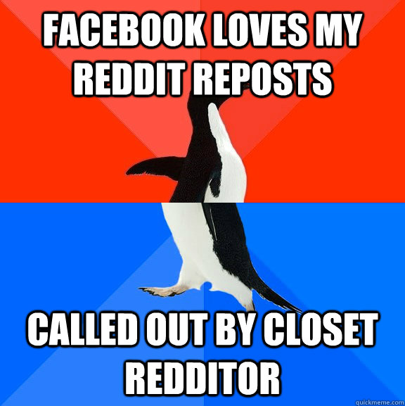 Facebook loves my reddit reposts Called out by closet redditor  Socially Awesome Awkward Penguin