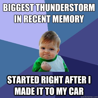 Biggest thunderstorm in recent memory started right after I made it to my car  Success Kid