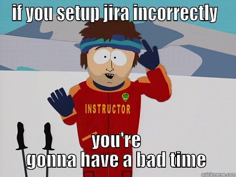 IF YOU SETUP JIRA INCORRECTLY  YOU'RE GONNA HAVE A BAD TIME Youre gonna have a bad time