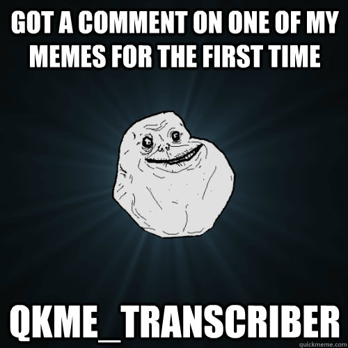 got a comment on one of my memes for the first time qkme_transcriber  Forever Alone