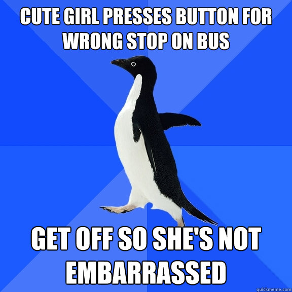 Cute girl presses button for wrong stop on bus get off so she's not embarrassed  Socially Awkward Penguin