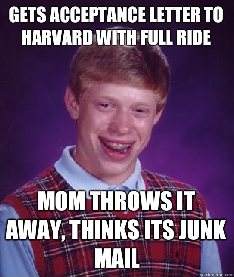 Gets acceptance letter to Harvard with full ride  Mom throws it away, thinks its junk mail  Bad Luck Brian