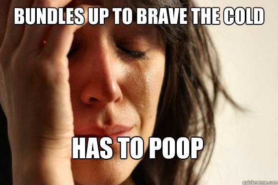 Bundles up to brave the cold Has to poop  First World Problems