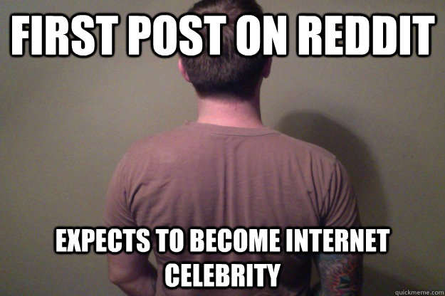 first post on reddit expects to become internet celebrity - first post on reddit expects to become internet celebrity  Pretentious Hipster