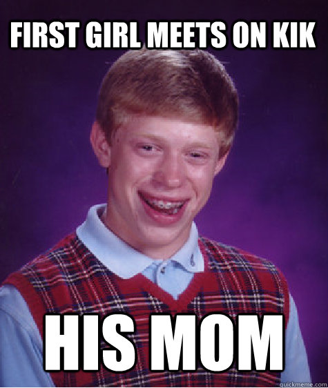 first girl meets on kik  his mom  Bad Luck Brian