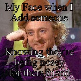MY FACE WHEN I ADD SOMEONE KNOWING THEY'RE BEING NOSEY FOR THEIR FRIEND Condescending Wonka
