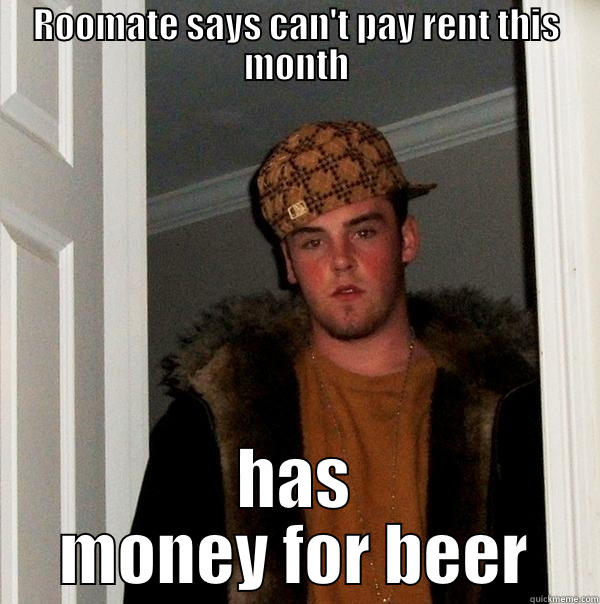 ROOMATE SAYS CAN'T PAY RENT THIS MONTH HAS MONEY FOR BEER Scumbag Steve