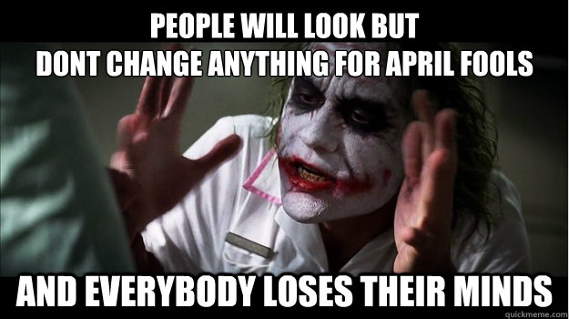 people will look but 
dont change anything for april fools  AND EVERYBODY LOSES THEIR MINDS  Joker Mind Loss