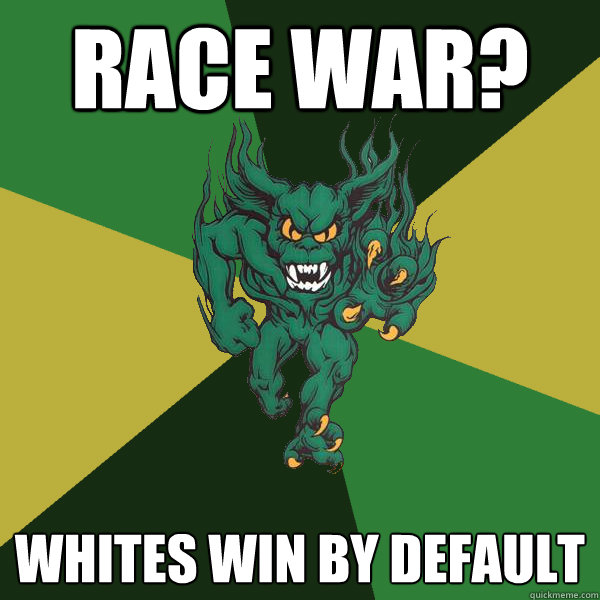Race war? Whites win by default - Race war? Whites win by default  Green Terror