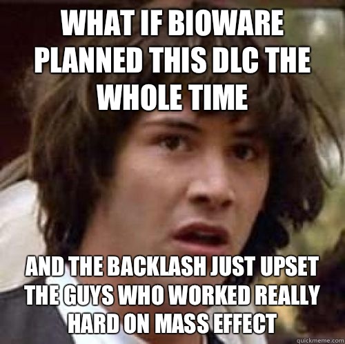 What if Bioware planned this DLC the whole time And the backlash just upset the guys who worked really hard on Mass Effect  conspiracy keanu