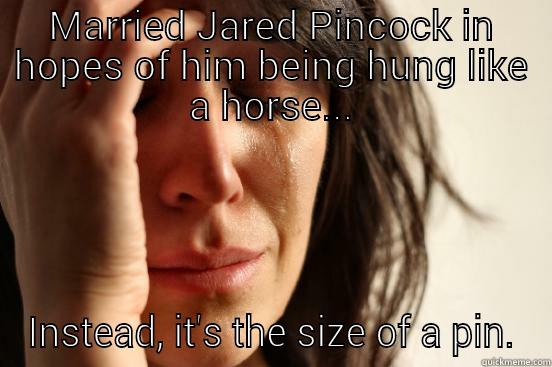 MARRIED JARED PINCOCK IN HOPES OF HIM BEING HUNG LIKE A HORSE... INSTEAD, IT'S THE SIZE OF A PIN. First World Problems