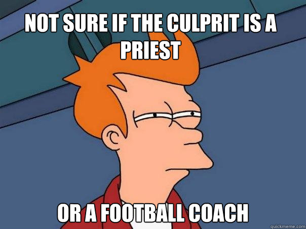Not sure if the culprit is a priest or a football coach  Futurama Fry