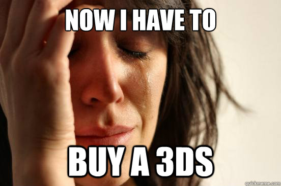 now i have to buy a 3ds  First World Problems