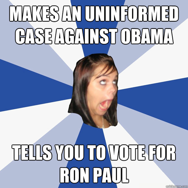 Makes an uninformed case against Obama Tells you to vote for Ron Paul  Annoying Facebook Girl