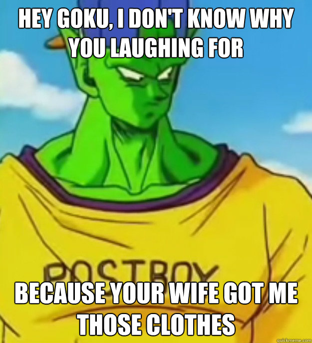 hey goku, i don't know why you laughing for because your wife got me those clothes    Swag Piccolo