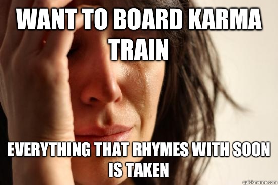 Want to board karma train Everything that rhymes with soon is taken  First World Problems