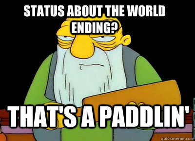 Status about the world ending? That's a paddlin' - Status about the world ending? That's a paddlin'  Misc