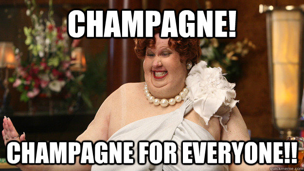 Champagne! Champagne for everyone!!  