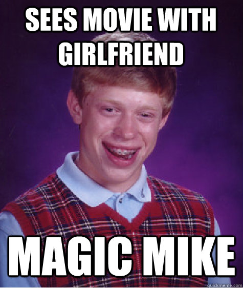 sees movie with girlfriend magic mike  Bad Luck Brian