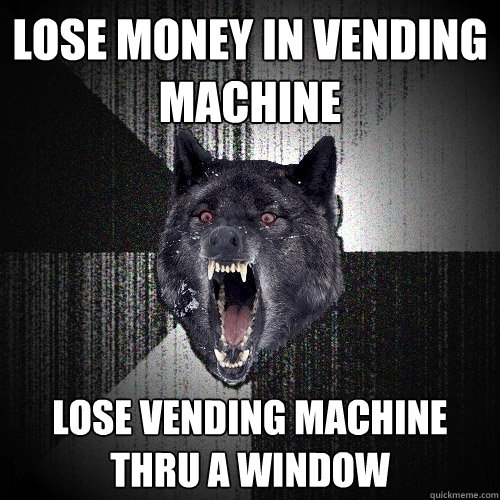 lose money in vending machine lose vending machine thru a window  Insanity Wolf