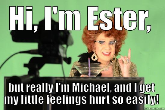 HI, I'M ESTER, BUT REALLY I'M MICHAEL, AND I GET MY LITTLE FEELINGS HURT SO EASILY! Misc