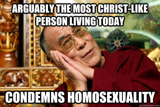 arguably the most christ-like person living today condemns homosexuality  Good Guy Dalai Lama