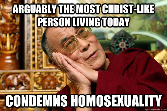 arguably the most christ-like person living today condemns homosexuality - arguably the most christ-like person living today condemns homosexuality  Good Guy Dalai Lama