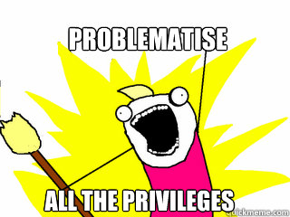 Problematise all the privileges  All The Things