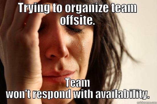 TRYING TO ORGANIZE TEAM OFFSITE. TEAM WON'T RESPOND WITH AVAILABILITY. First World Problems