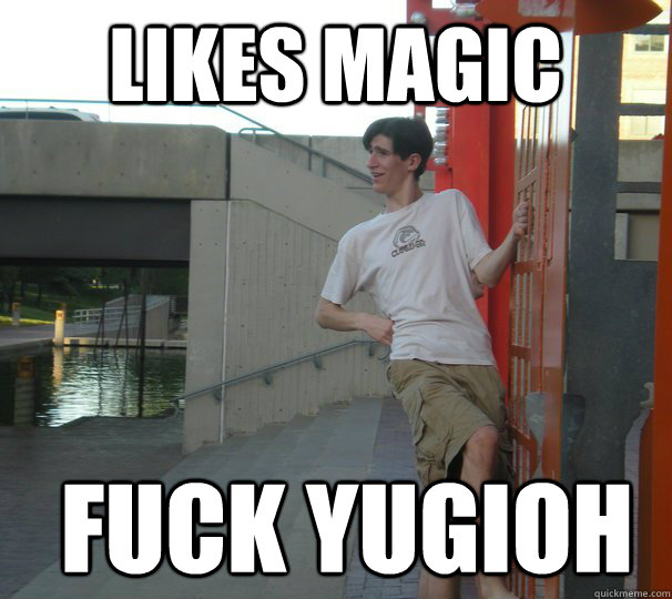 Likes magic fuck Yugioh  