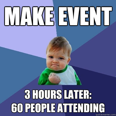 make event 3 hours later: 
60 people attending  Success Kid