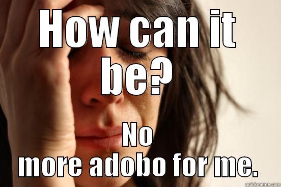 HOW CAN IT BE? NO MORE ADOBO FOR ME. First World Problems