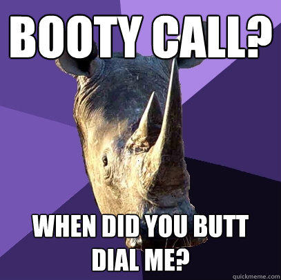 booty call? when did you butt dial me? - booty call? when did you butt dial me?  Sexually Oblivious Rhino