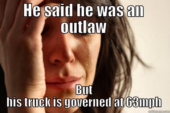 HE SAID HE WAS AN OUTLAW BUT HIS TRUCK IS GOVERNED AT 63MPH First World Problems