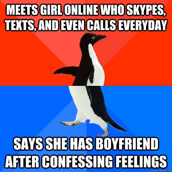 meets girl online who skypes, texts, and even calls everyday says she has boyfriend after confessing feelings  Socially Awesome Awkward Penguin