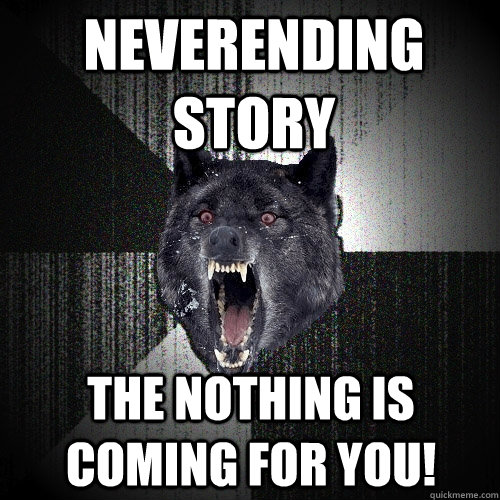 Neverending Story The nothing is coming for you!  Insanity Wolf