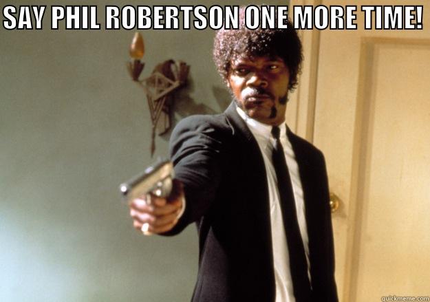 SAY PHIL ROBERTSON ONE MORE TIME!  Samuel L Jackson