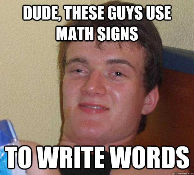Dude, these guys use math signs to write words  10 Guy