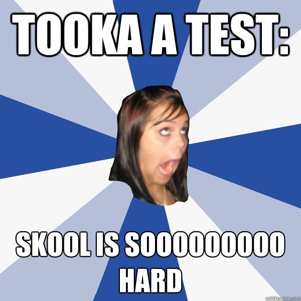 Tooka a Test: Skool is SOOOOooooo hard   Annoying Facebook Girl