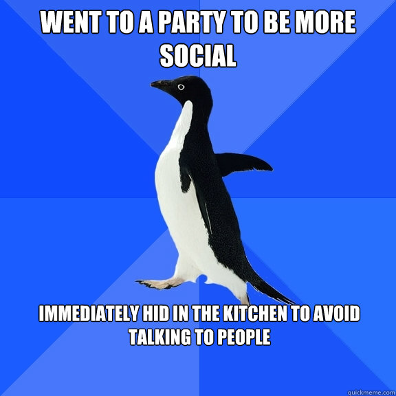 went to a party to be more social immediately hid in the kitchen to avoid talking to people  Socially Awkward Penguin