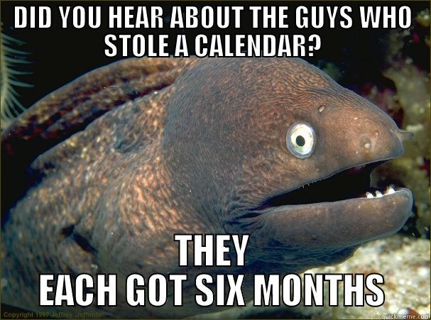 DASFAGASF SAGSAEG - DID YOU HEAR ABOUT THE GUYS WHO STOLE A CALENDAR? THEY EACH GOT SIX MONTHS Bad Joke Eel