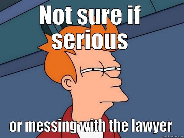 NOT SURE IF SERIOUS OR MESSING WITH THE LAWYER Futurama Fry