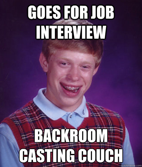 goes for job interview backroom 
casting couch - goes for job interview backroom 
casting couch  Bad Luck Brian