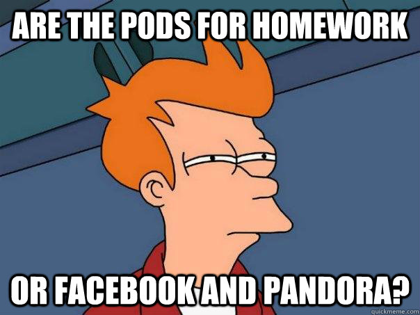 Are the POds for homework Or facebook and pandora?  Futurama Fry