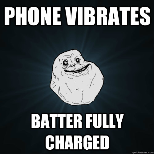 phone vibrates batter fully charged  Forever Alone