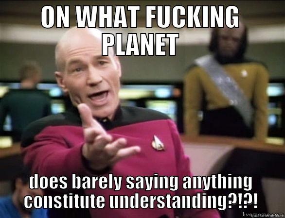 ON WHAT FUCKING PLANET DOES BARELY SAYING ANYTHING CONSTITUTE UNDERSTANDING?!?! Annoyed Picard HD