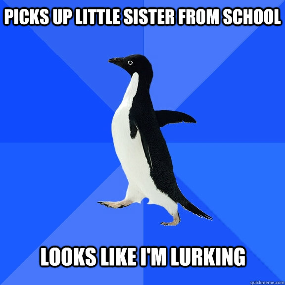 Picks up little sister from school Looks like i'm lurking - Picks up little sister from school Looks like i'm lurking  Socially Awkward Penguin