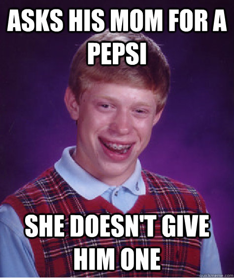 Asks his mom for a pepsi she doesn't give him one  Bad Luck Brian